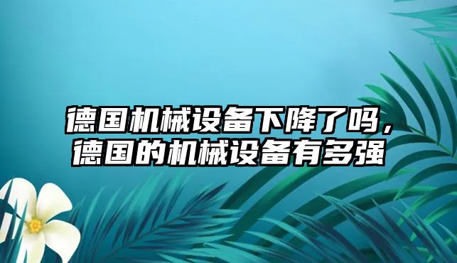 德國機械設(shè)備下降了嗎，德國的機械設(shè)備有多強