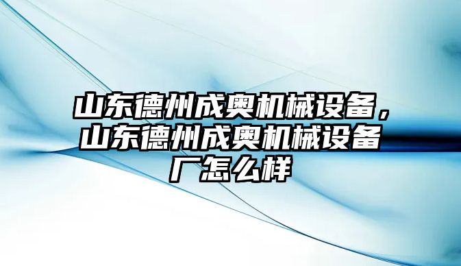 山東德州成奧機械設(shè)備，山東德州成奧機械設(shè)備廠怎么樣