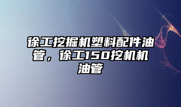 徐工挖掘機塑料配件油管，徐工150挖機機油管