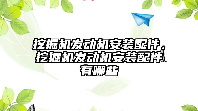 挖掘機發(fā)動機安裝配件，挖掘機發(fā)動機安裝配件有哪些