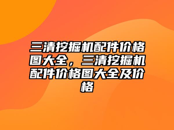 三清挖掘機配件價格圖大全，三清挖掘機配件價格圖大全及價格