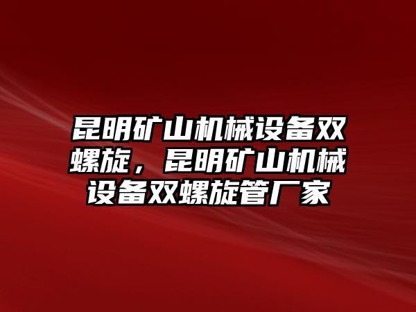 昆明礦山機械設(shè)備雙螺旋，昆明礦山機械設(shè)備雙螺旋管廠家