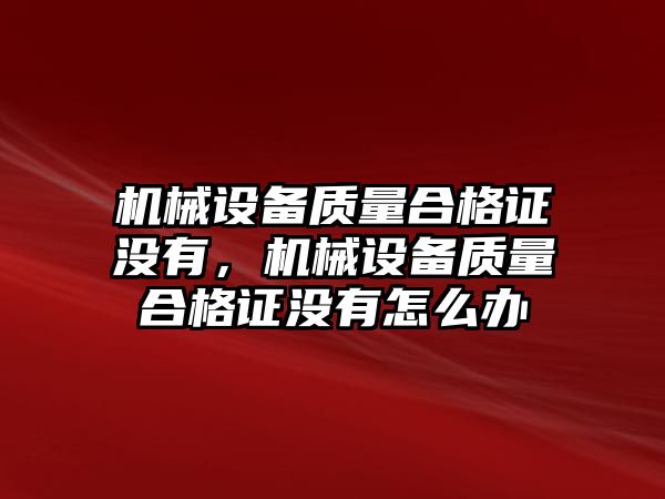 機械設(shè)備質(zhì)量合格證沒有，機械設(shè)備質(zhì)量合格證沒有怎么辦