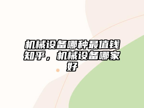 機械設備哪種最值錢知乎，機械設備哪家好