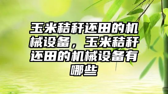 玉米秸稈還田的機械設備，玉米秸稈還田的機械設備有哪些