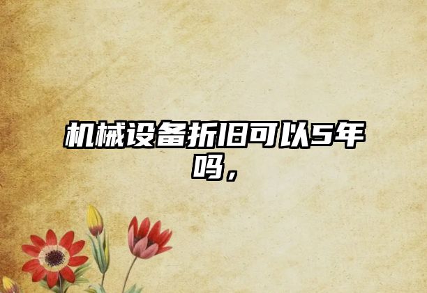 機械設(shè)備折舊可以5年嗎，