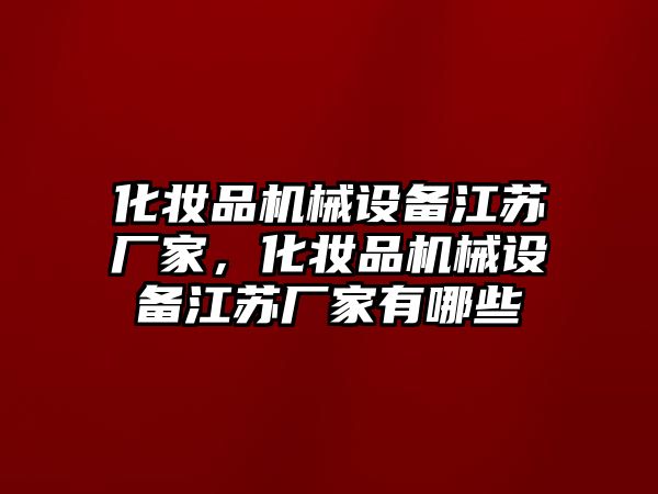 化妝品機械設備江蘇廠家，化妝品機械設備江蘇廠家有哪些