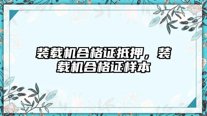 裝載機合格證抵押，裝載機合格證樣本