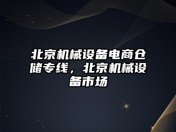 北京機(jī)械設(shè)備電商倉儲專線，北京機(jī)械設(shè)備市場