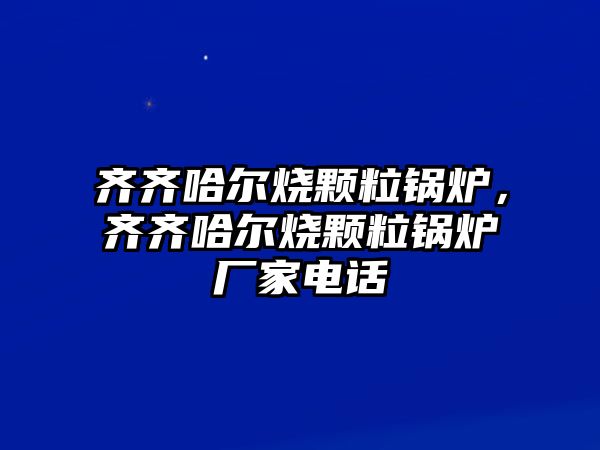 齊齊哈爾燒顆粒鍋爐，齊齊哈爾燒顆粒鍋爐廠家電話