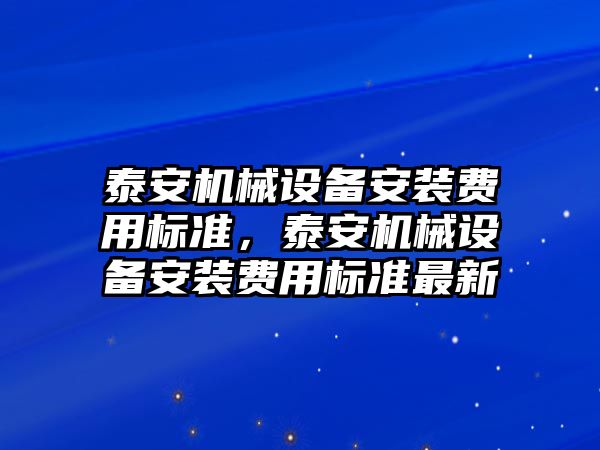 泰安機械設備安裝費用標準，泰安機械設備安裝費用標準最新