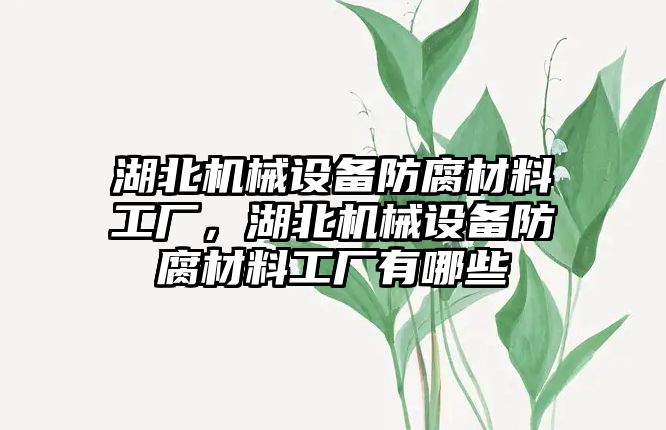 湖北機械設備防腐材料工廠，湖北機械設備防腐材料工廠有哪些