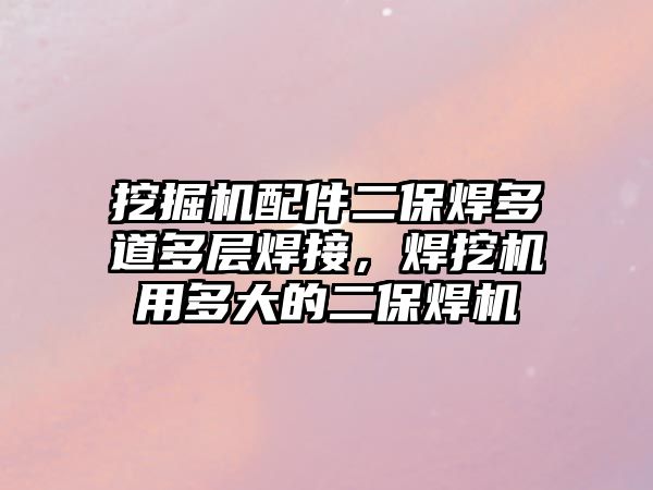 挖掘機配件二保焊多道多層焊接，焊挖機用多大的二保焊機