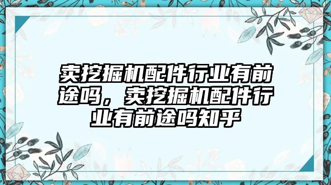 賣挖掘機配件行業(yè)有前途嗎，賣挖掘機配件行業(yè)有前途嗎知乎