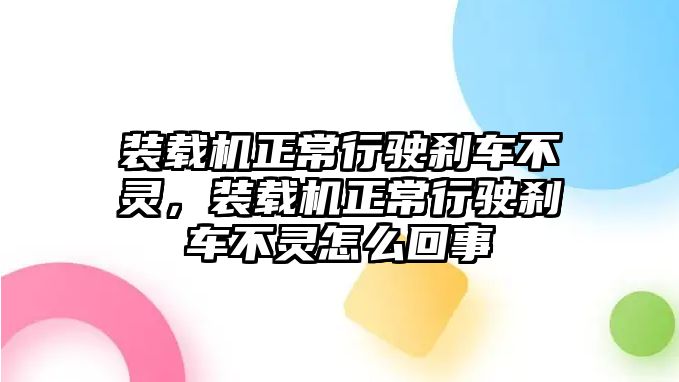 裝載機(jī)正常行駛剎車不靈，裝載機(jī)正常行駛剎車不靈怎么回事