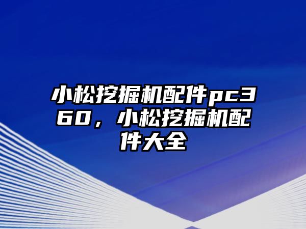 小松挖掘機配件pc360，小松挖掘機配件大全