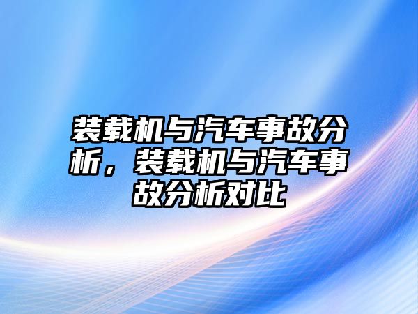 裝載機與汽車事故分析，裝載機與汽車事故分析對比