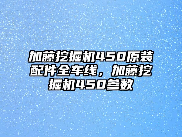 加藤挖掘機450原裝配件全車線，加藤挖掘機450參數(shù)