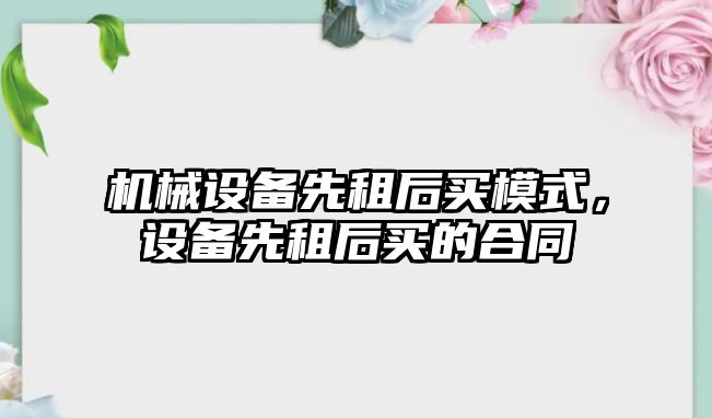 機械設備先租后買模式，設備先租后買的合同