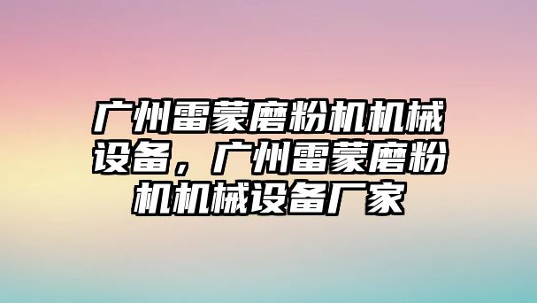 廣州雷蒙磨粉機機械設(shè)備，廣州雷蒙磨粉機機械設(shè)備廠家