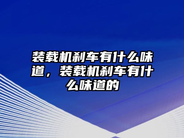 裝載機剎車有什么味道，裝載機剎車有什么味道的