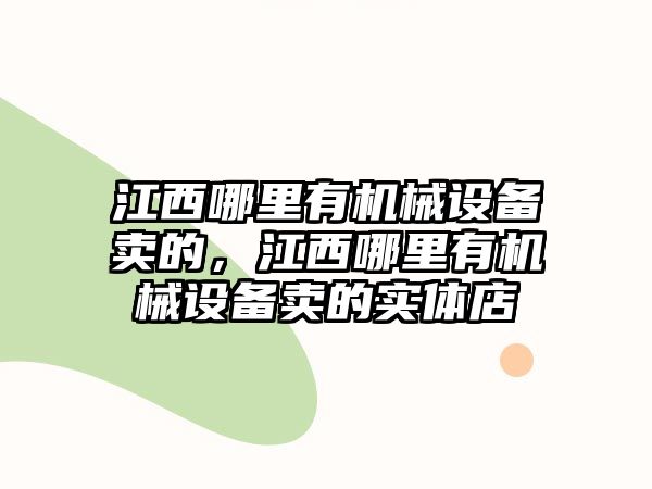 江西哪里有機(jī)械設(shè)備賣的，江西哪里有機(jī)械設(shè)備賣的實(shí)體店