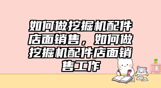 如何做挖掘機(jī)配件店面銷售，如何做挖掘機(jī)配件店面銷售工作