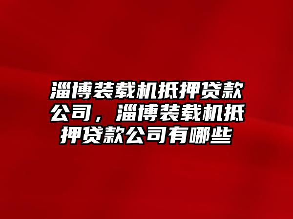 淄博裝載機抵押貸款公司，淄博裝載機抵押貸款公司有哪些