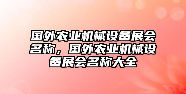 國(guó)外農(nóng)業(yè)機(jī)械設(shè)備展會(huì)名稱，國(guó)外農(nóng)業(yè)機(jī)械設(shè)備展會(huì)名稱大全