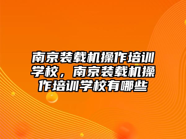 南京裝載機操作培訓(xùn)學(xué)校，南京裝載機操作培訓(xùn)學(xué)校有哪些