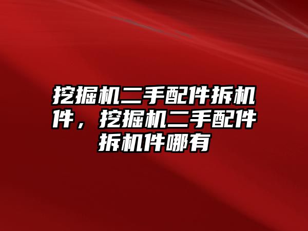 挖掘機(jī)二手配件拆機(jī)件，挖掘機(jī)二手配件拆機(jī)件哪有