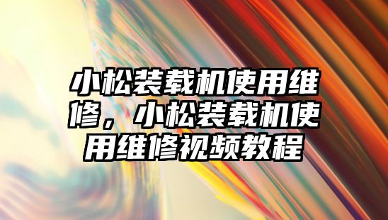 小松裝載機(jī)使用維修，小松裝載機(jī)使用維修視頻教程