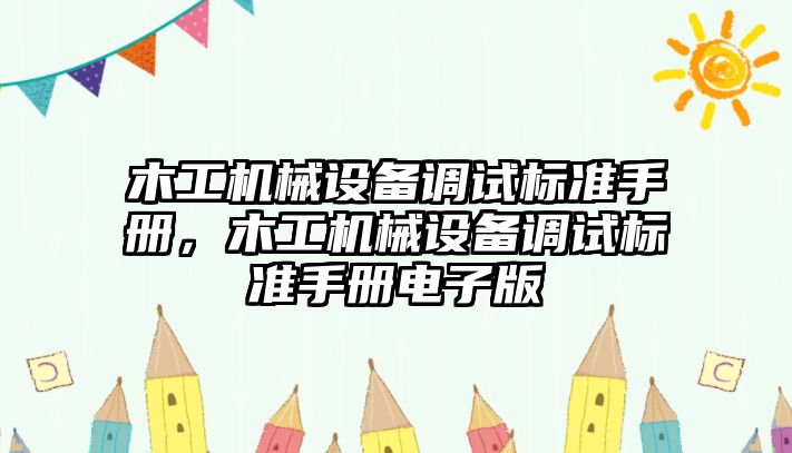 木工機械設(shè)備調(diào)試標(biāo)準手冊，木工機械設(shè)備調(diào)試標(biāo)準手冊電子版