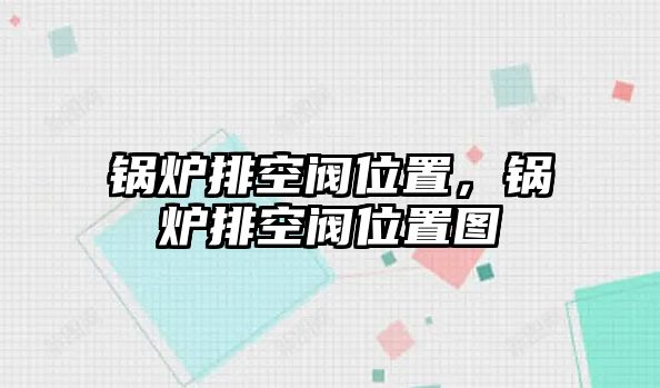 鍋爐排空閥位置，鍋爐排空閥位置圖