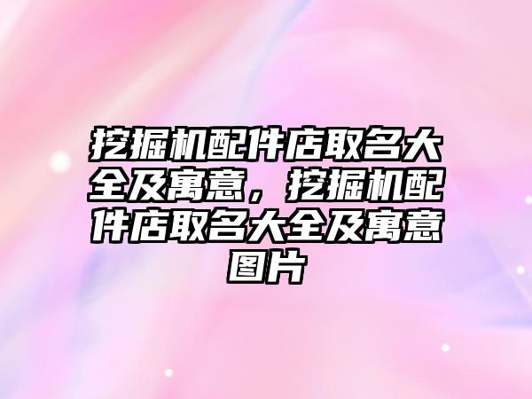 挖掘機配件店取名大全及寓意，挖掘機配件店取名大全及寓意圖片