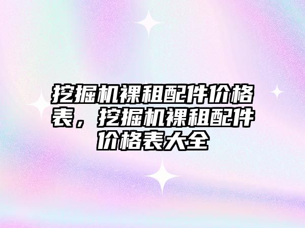 挖掘機裸租配件價格表，挖掘機裸租配件價格表大全