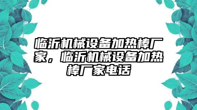 臨沂機(jī)械設(shè)備加熱棒廠家，臨沂機(jī)械設(shè)備加熱棒廠家電話