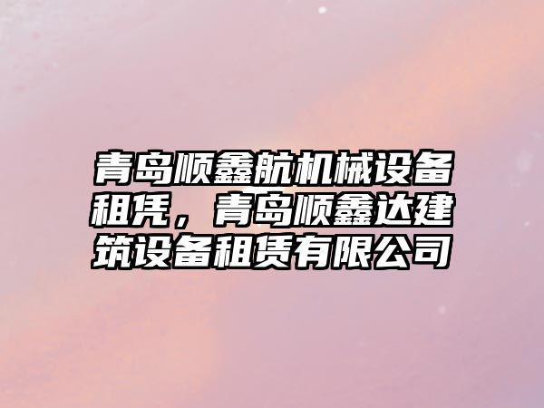 青島順鑫航機械設備租憑，青島順鑫達建筑設備租賃有限公司