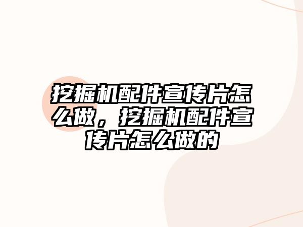 挖掘機(jī)配件宣傳片怎么做，挖掘機(jī)配件宣傳片怎么做的