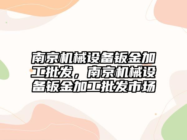 南京機械設(shè)備鈑金加工批發(fā)，南京機械設(shè)備鈑金加工批發(fā)市場