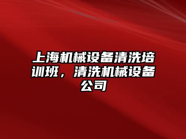 上海機械設(shè)備清洗培訓班，清洗機械設(shè)備公司