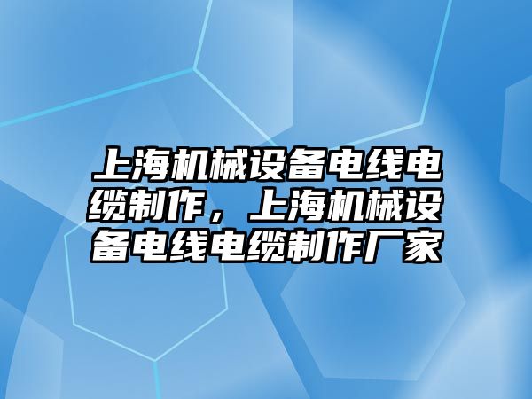 上海機(jī)械設(shè)備電線電纜制作，上海機(jī)械設(shè)備電線電纜制作廠家