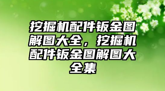 挖掘機配件鈑金圖解圖大全，挖掘機配件鈑金圖解圖大全集