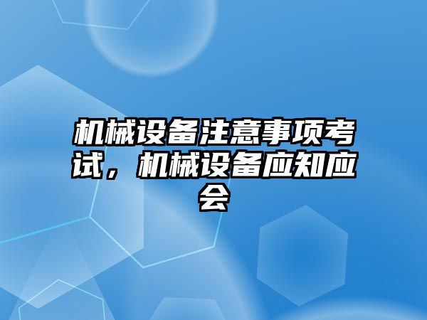 機械設備注意事項考試，機械設備應知應會