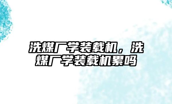 洗煤廠學裝載機，洗煤廠學裝載機累嗎