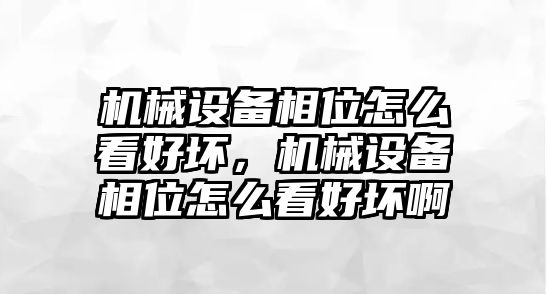 機(jī)械設(shè)備相位怎么看好壞，機(jī)械設(shè)備相位怎么看好壞啊