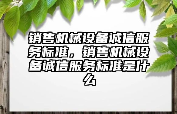 銷售機械設備誠信服務標準，銷售機械設備誠信服務標準是什么