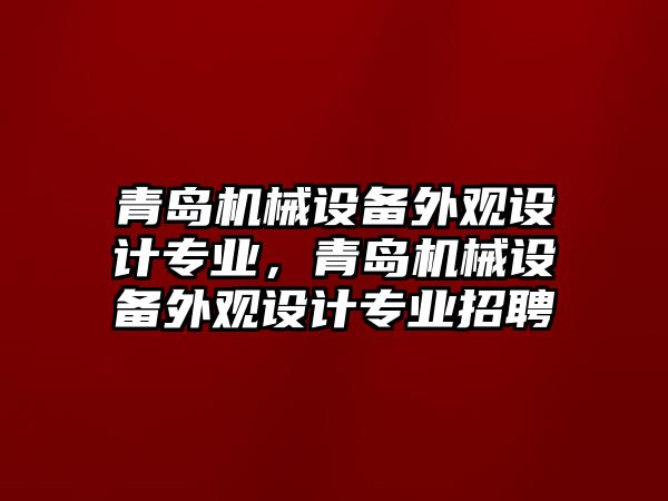 青島機械設(shè)備外觀設(shè)計專業(yè)，青島機械設(shè)備外觀設(shè)計專業(yè)招聘