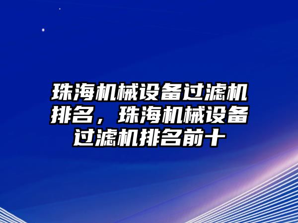 珠海機械設(shè)備過濾機排名，珠海機械設(shè)備過濾機排名前十