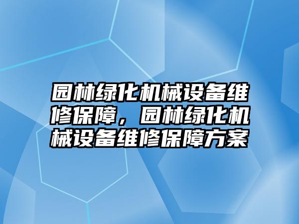 園林綠化機(jī)械設(shè)備維修保障，園林綠化機(jī)械設(shè)備維修保障方案